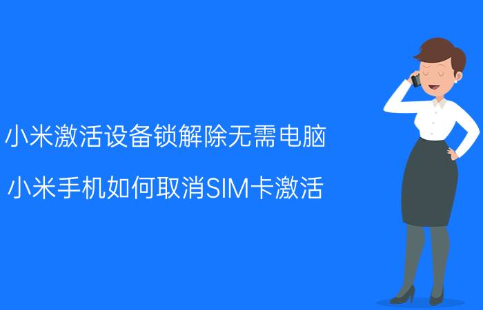 小米激活设备锁解除无需电脑 小米手机如何取消SIM卡激活？